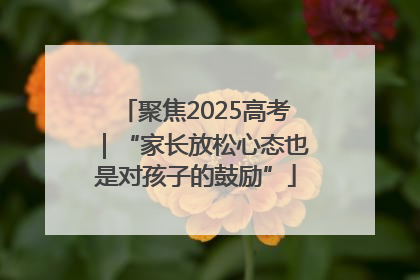 聚焦2025高考｜“家长放松心态也是对孩子的鼓励”