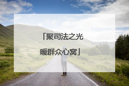 聚司法之光 暖群众心窝