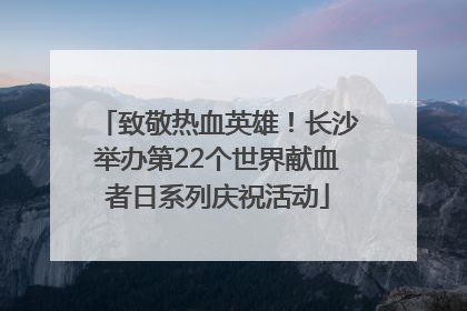 致敬热血英雄！长沙举办第22个世界献血者日系列庆祝活动