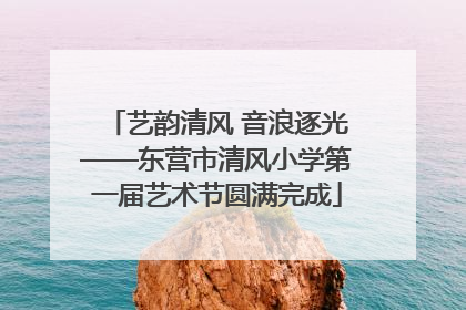 艺韵清风 音浪逐光——东营市清风小学第一届艺术节圆满完成