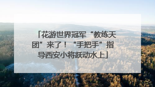 花游世界冠军“教练天团”来了！“手把手”指导西安小将跃动水上