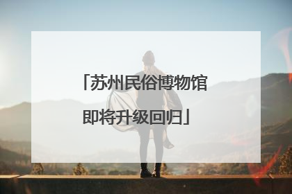 苏州民俗博物馆即将升级回归