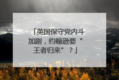 英国保守党内斗加剧，约翰逊要“王者归来”？