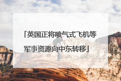 英国正将喷气式飞机等军事资源向中东转移