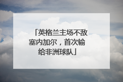 英格兰主场不敌塞内加尔，首次输给非洲球队
