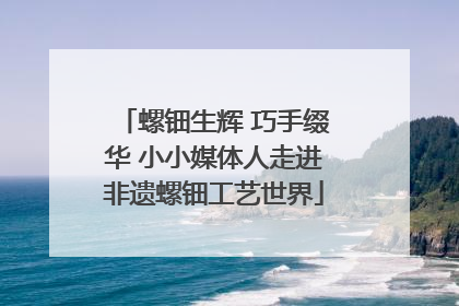 螺钿生辉 巧手缀华 小小媒体人走进非遗螺钿工艺世界