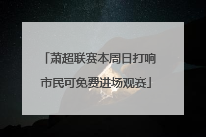 萧超联赛本周日打响 市民可免费进场观赛