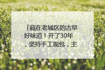藏在老城区的古早好味道！开了30年，坚持手工现包，主打一个新鲜