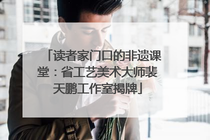 读者家门口的非遗课堂：省工艺美术大师裴天鹏工作室揭牌
