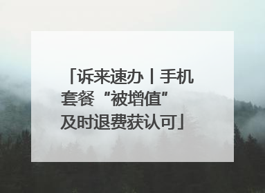 诉来速办丨手机套餐“被增值” 及时退费获认可