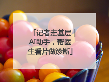 记者走基层｜AI助手，帮医生看片做诊断