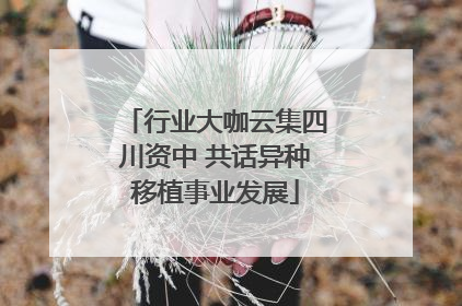 行业大咖云集四川资中 共话异种移植事业发展