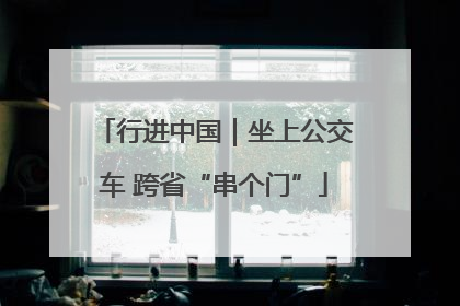 行进中国｜坐上公交车 跨省“串个门”