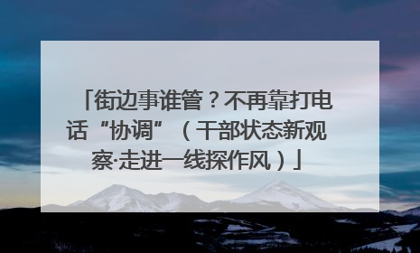 街边事谁管？不再靠打电话“协调”（干部状态新观察·走进一线探作风）
