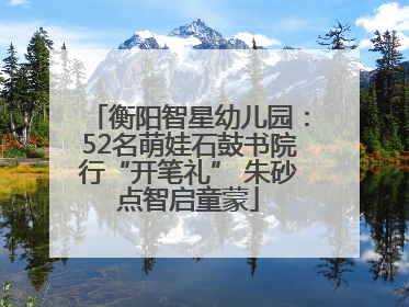 衡阳智星幼儿园：52名萌娃石鼓书院行“开笔礼” 朱砂点智启童蒙