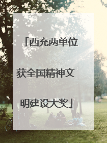 西充两单位获全国精神文明建设大奖
