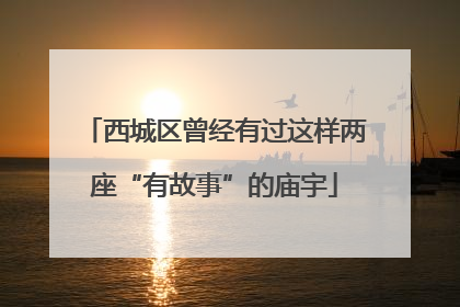 西城区曾经有过这样两座“有故事”的庙宇