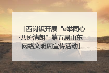 西岗镇开展“e举同心·共护清朗”第五届山东网络文明周宣传活动