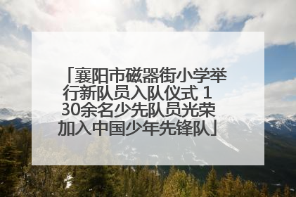 襄阳市磁器街小学举行新队员入队仪式 130余名少先队员光荣加入中国少年先锋队