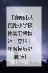 襄阳市人民路小学探秘襄阳博物馆：穿越千年触摸历史脉搏