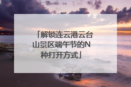 解锁连云港云台山景区端午节的N种打开方式