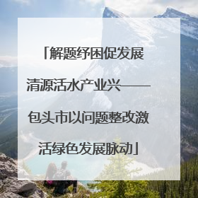 解题纾困促发展 清源活水产业兴——包头市以问题整改激活绿色发展脉动
