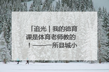 追光｜我的德育课是体育老师教的！——一所县城小学的思政课改革
