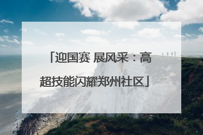 迎国赛 展风采：高超技能闪耀郑州社区