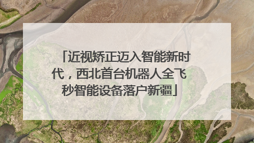 近视矫正迈入智能新时代，西北首台机器人全飞秒智能设备落户新疆
