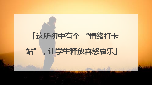 这所初中有个 “情绪打卡站”，让学生释放喜怒哀乐