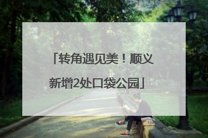 转角遇见美！顺义新增2处口袋公园