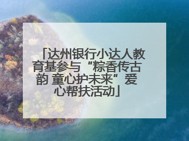 达州银行小达人教育基参与“粽香传古韵 童心护未来”爱心帮扶活动