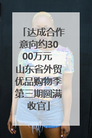 达成合作意向约3000万元 山东省外贸优品购物季第三期圆满收官