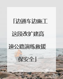 边通车边施工 这段改扩建高速公路演练救援保安全