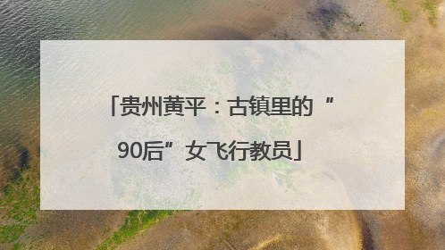 贵州黄平：古镇里的“90后”女飞行教员