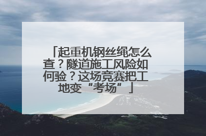 起重机钢丝绳怎么查？隧道施工风险如何验？这场竞赛把工地变“考场”