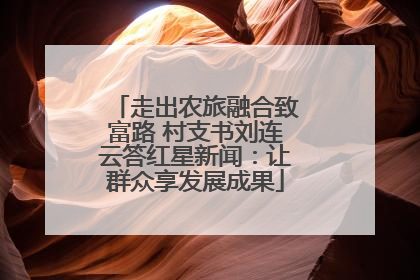走出农旅融合致富路 村支书刘连云答红星新闻：让群众享发展成果