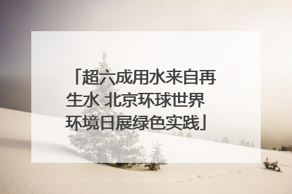 超六成用水来自再生水 北京环球世界环境日展绿色实践