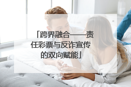 跨界融合——责任彩票与反诈宣传的双向赋能