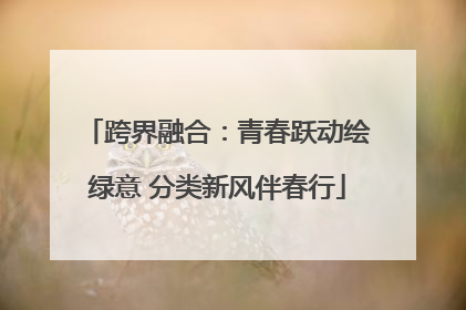 跨界融合：青春跃动绘绿意 分类新风伴春行