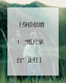 身价倍增！“纸片茅台”走红