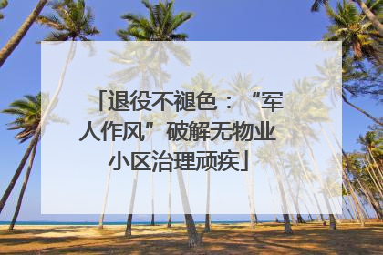 退役不褪色：“军人作风”破解无物业小区治理顽疾