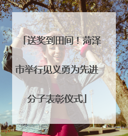 送奖到田间！菏泽市举行见义勇为先进分子表彰仪式