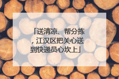 送清凉、帮分拣，江汉区把关心送到快递员心坎上