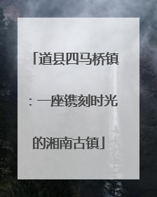 道县四马桥镇：一座镌刻时光的湘南古镇