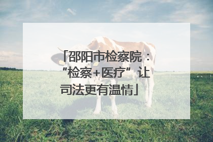 邵阳市检察院：“检察+医疗”让司法更有温情