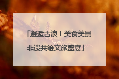 邂逅古浪！美食美景非遗共绘文旅盛宴