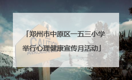 郑州市中原区一五三小学举行心理健康宣传月活动