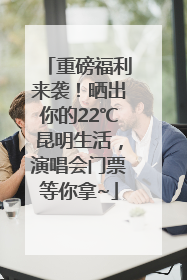 重磅福利来袭！晒出你的22℃昆明生活，演唱会门票等你拿~