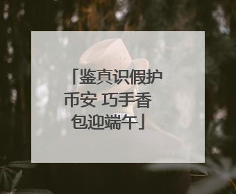 鉴真识假护币安 巧手香包迎端午